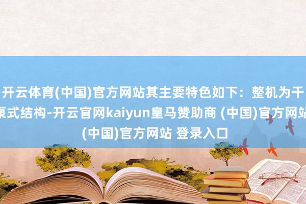 開(kāi)云體育(中國(guó))官方網(wǎng)站其主要特色如下：整機(jī)為干式電機(jī)下泵式結(jié)構(gòu)-開(kāi)云官網(wǎng)kaiyun皇馬贊助商 (中國(guó))官方網(wǎng)站 登錄入口