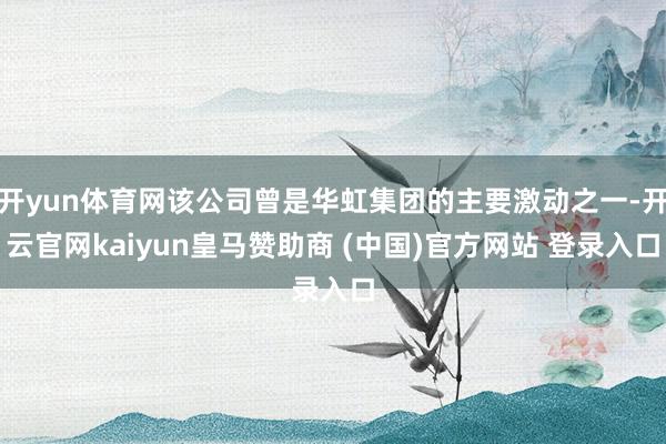 開yun體育網(wǎng)該公司曾是華虹集團(tuán)的主要激動(dòng)之一-開云官網(wǎng)kaiyun皇馬贊助商 (中國(guó))官方網(wǎng)站 登錄入口